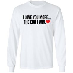 I love you more the end i win shirt $19.95