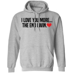 I love you more the end i win shirt $19.95