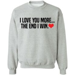 I love you more the end i win shirt $19.95