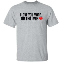 I love you more the end i win shirt $19.95