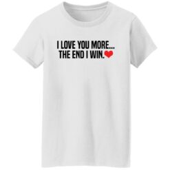 I love you more the end i win shirt $19.95