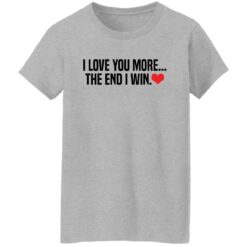 I love you more the end i win shirt $19.95