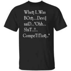 When i was born the devil said ohh competition shirt $19.95 redirect12142021031242 6