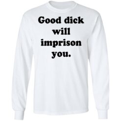 Good dick will imprison you shirt $19.95