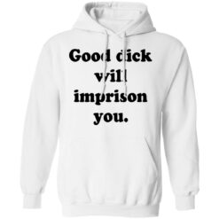 Good dick will imprison you shirt $19.95