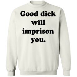 Good dick will imprison you shirt $19.95