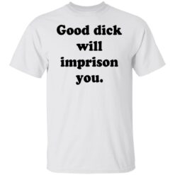 Good dick will imprison you shirt $19.95 redirect12142021211240 2