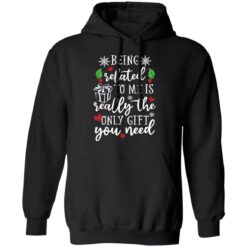 Being related to me is really the only gift you need shirt $19.95