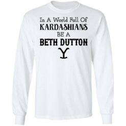 In a world full of Kardashians be a Beth Dutton shirt $19.95