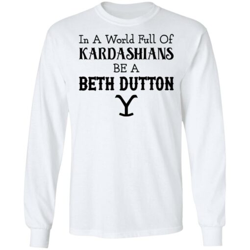 In a world full of Kardashians be a Beth Dutton shirt $19.95