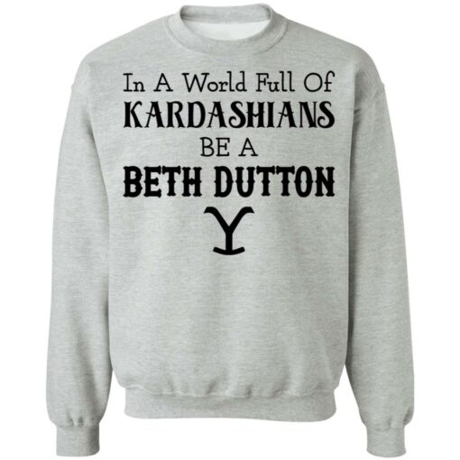 In a world full of Kardashians be a Beth Dutton shirt $19.95