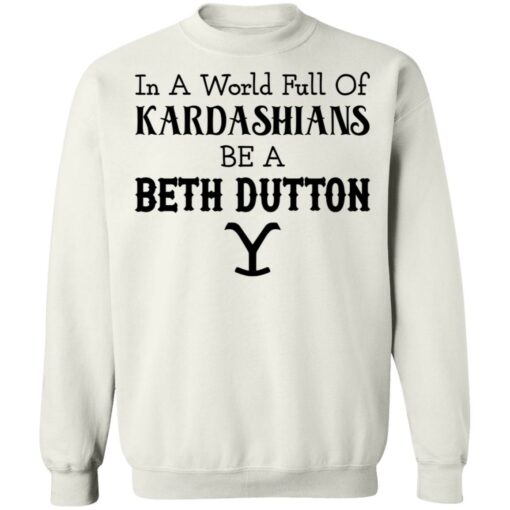 In a world full of Kardashians be a Beth Dutton shirt $19.95