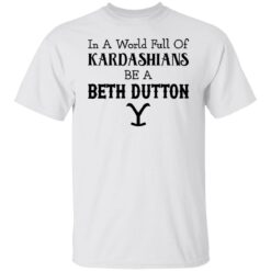 In a world full of Kardashians be a Beth Dutton shirt $19.95 redirect12152021221211 3