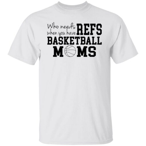 Who needs when you have refs basketball moms shirt $19.95