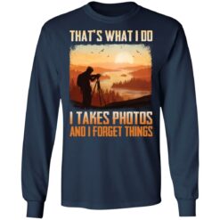 That’s what i do i takes photos and i forget things shirt $19.95