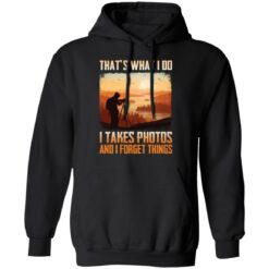 That’s what i do i takes photos and i forget things shirt $19.95