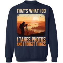That’s what i do i takes photos and i forget things shirt $19.95