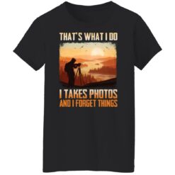 That’s what i do i takes photos and i forget things shirt $19.95