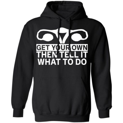 Get your own then tell it what to do shirt $19.95