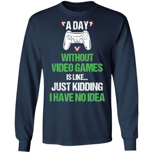 A day without video games is like just kidding I have no idea shirt $19.95