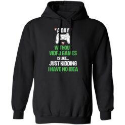 A day without video games is like just kidding I have no idea shirt $19.95