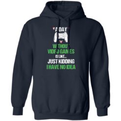 A day without video games is like just kidding I have no idea shirt $19.95