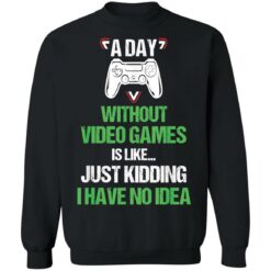 A day without video games is like just kidding I have no idea shirt $19.95