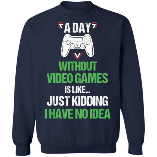 A day without video games is like just kidding I have no idea shirt $19.95