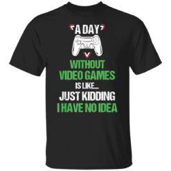 A day without video games is like just kidding I have no idea shirt