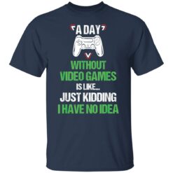 A day without video games is like just kidding I have no idea shirt $19.95