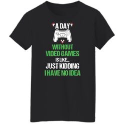 A day without video games is like just kidding I have no idea shirt $19.95