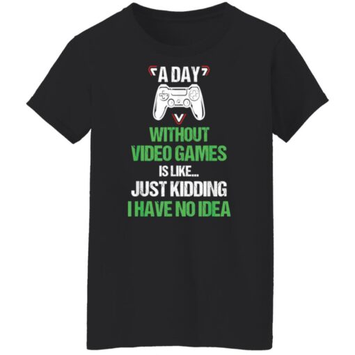 A day without video games is like just kidding I have no idea shirt $19.95