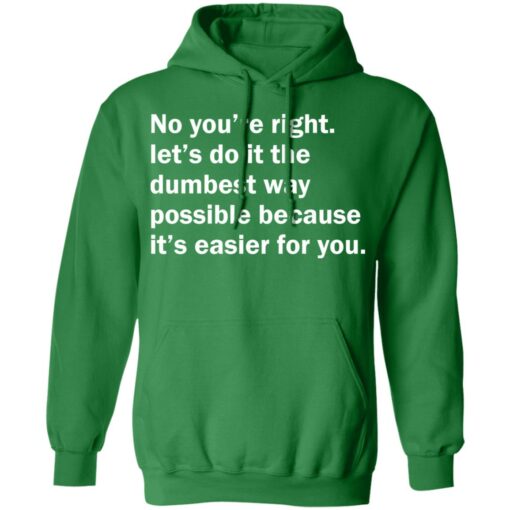 No you’re right let’s do it the dumbest way possible shirt $19.95