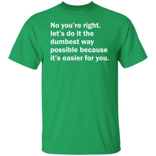 No you’re right let’s do it the dumbest way possible shirt $19.95 redirect12192021211236 7