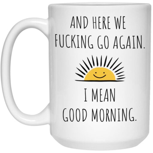 And here we f*cking go again i mean good morning mug $16.95