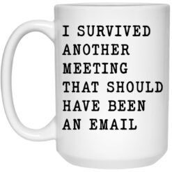 I survived another meeting that should have been an email mug $16.95 redirect12202021021200 2