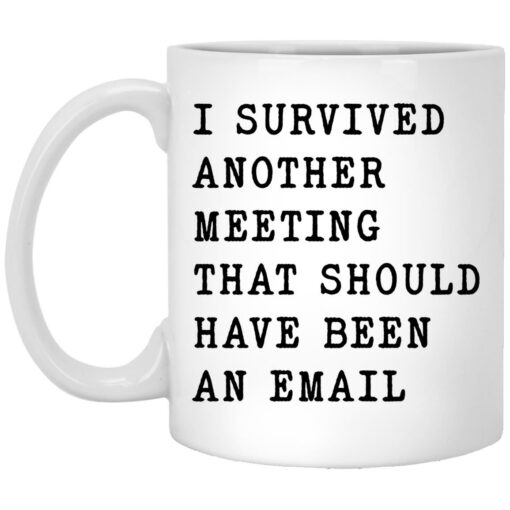 I survived another meeting that should have been an email mug $16.95 redirect12202021021200