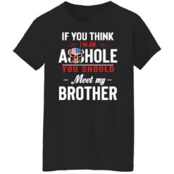 If you think i’m an a**hole you should meet my brother shirt $19.95