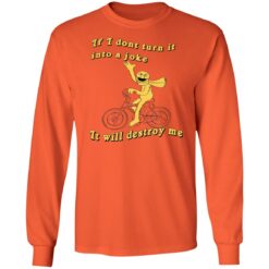 If I don't turn it in to a joke It will destroy me shirt $19.95