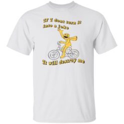 If I don't turn it in to a joke It will destroy me shirt $19.95