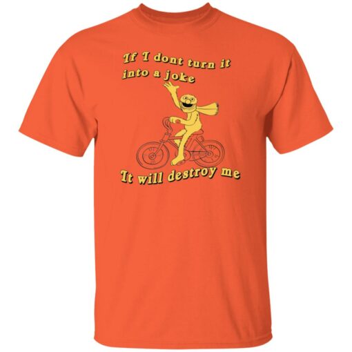 If I don't turn it in to a joke It will destroy me shirt $19.95