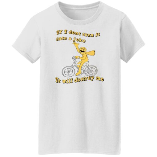 If I don't turn it in to a joke It will destroy me shirt $19.95