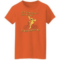 If I don't turn it in to a joke It will destroy me shirt $19.95