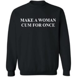 Make a woman cum for once shirt $19.95