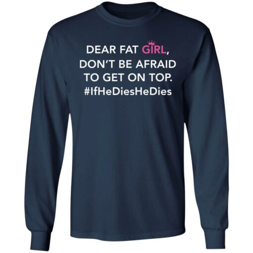 Dear fat girl don't be afraid to get on top if he dies he dies shirt $19.95