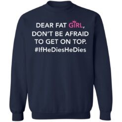 Dear fat girl don't be afraid to get on top if he dies he dies shirt $19.95
