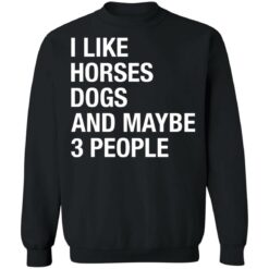 I like horses dogs and maybe 3 people shirt $19.95