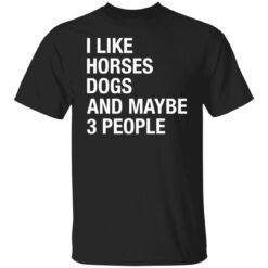 I like horses dogs and maybe 3 people shirt $19.95 redirect12222021001224 6