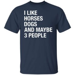 I like horses dogs and maybe 3 people shirt $19.95