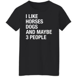 I like horses dogs and maybe 3 people shirt $19.95